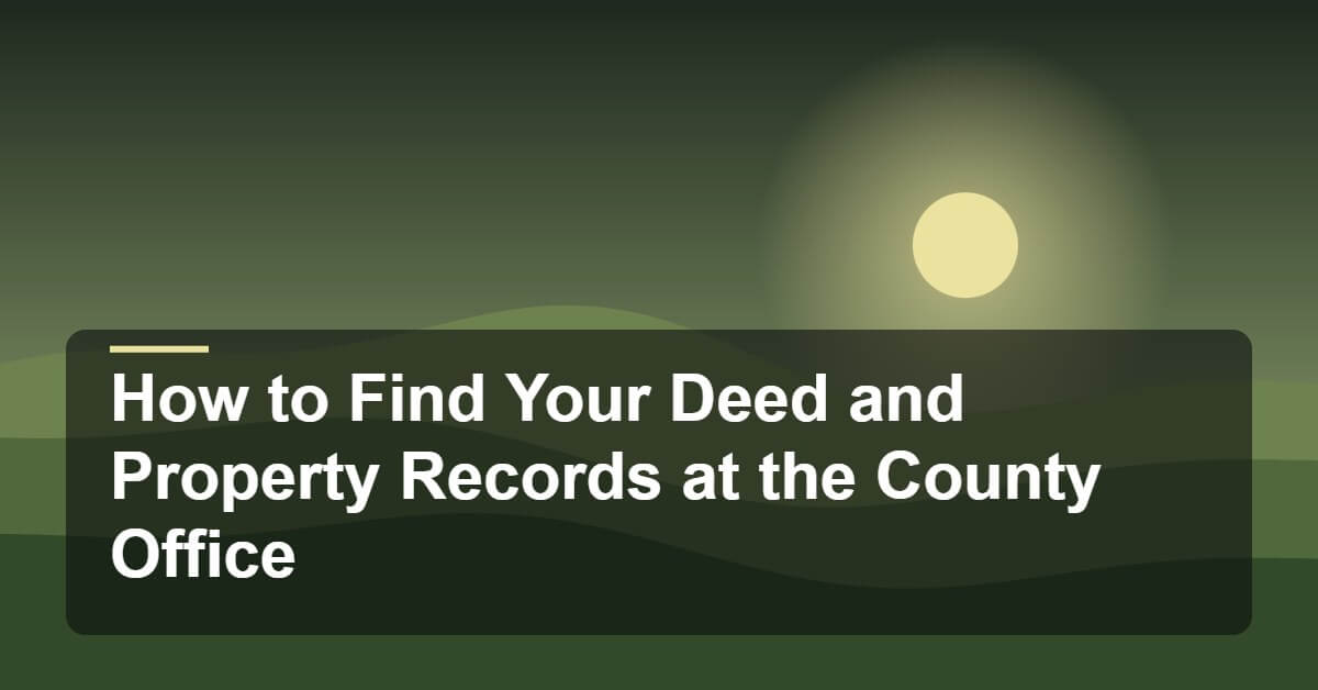 How to Find Your Deed and Property Records at the County Office